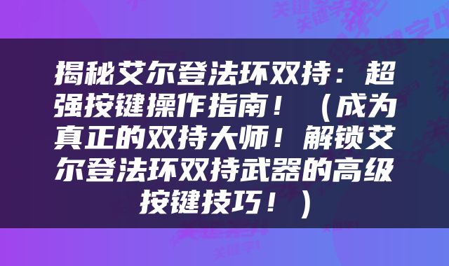 揭秘艾尔登法环双持：超强按键操作指南！（成为真正的双持大师！解锁艾尔登法环双持武器的高级按键技巧！）