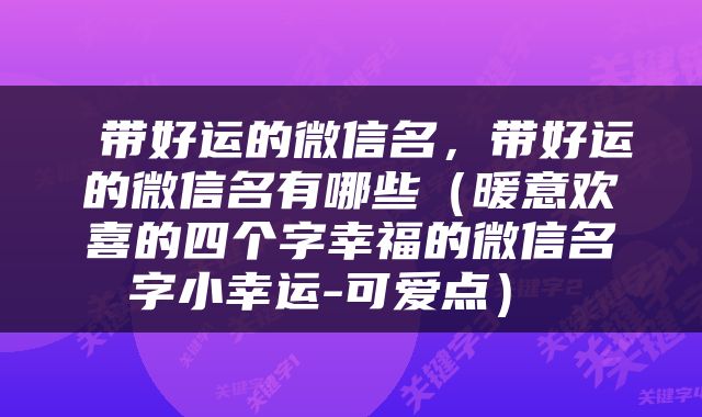  带好运的微信名，带好运的微信名有哪些（暖意欢喜的四个字幸福的微信名字小幸运-可爱点） 