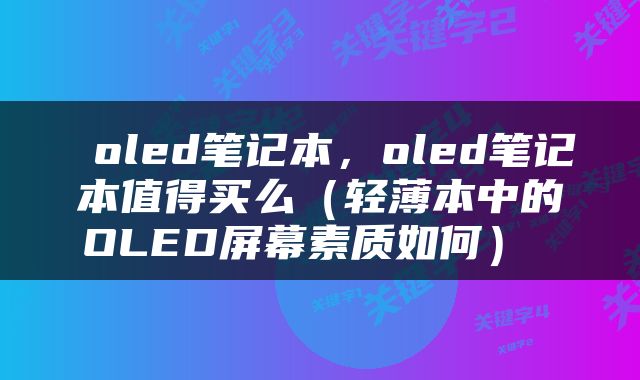  oled笔记本，oled笔记本值得买么（轻薄本中的OLED屏幕素质如何） 