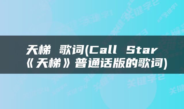 天梯 歌词(Call Star《天梯》普通话版的歌词)