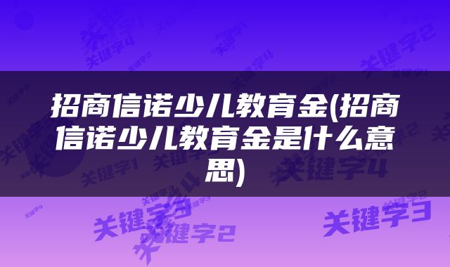 招商信诺少儿教育金(招商信诺少儿教育金是什么意思)