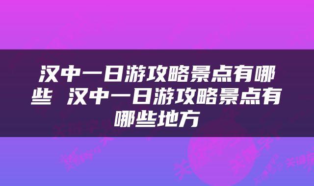 汉中一日游攻略景点有哪些 汉中一日游攻略景点有哪些地方