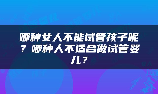 哪种女人不能试管孩子呢？哪种人不适合做试管婴儿？