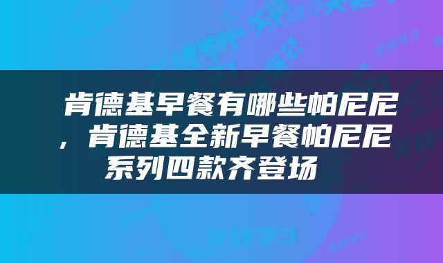  肯德基早餐有哪些帕尼尼，肯德基全新早餐帕尼尼系列四款齐登场 