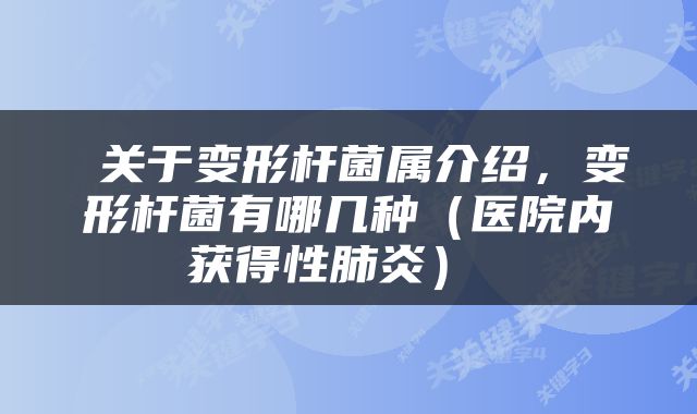  关于变形杆菌属介绍，变形杆菌有哪几种（医院内获得性肺炎） 