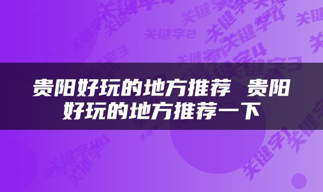 贵阳好玩的地方推荐 贵阳好玩的地方推荐一下