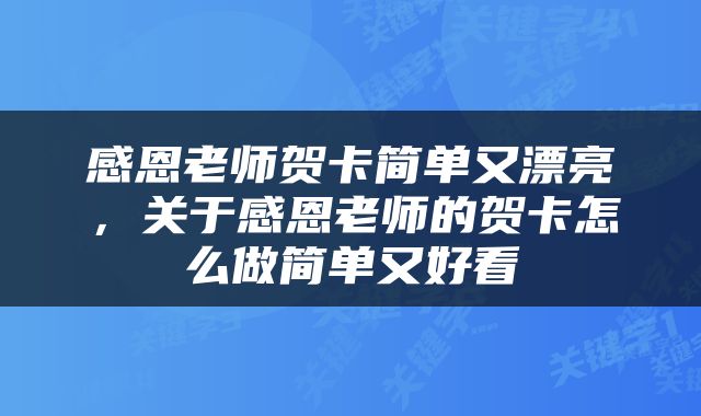 感恩老师贺卡简单又漂亮，关于感恩老师的贺卡怎么做简单又好看