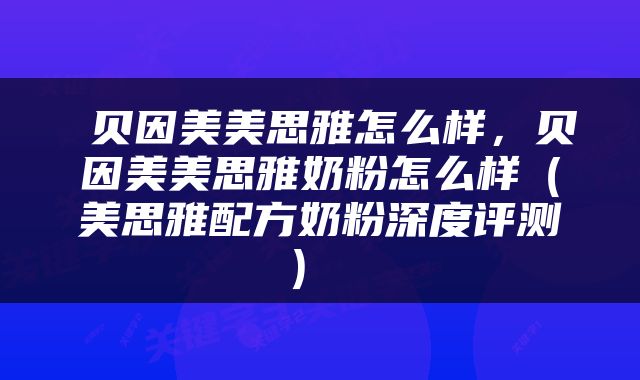  贝因美美思雅怎么样，贝因美美思雅奶粉怎么样（美思雅配方奶粉深度评测） 