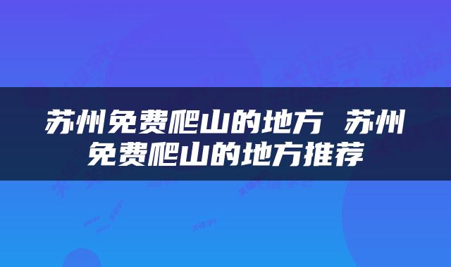 苏州免费爬山的地方 苏州免费爬山的地方推荐
