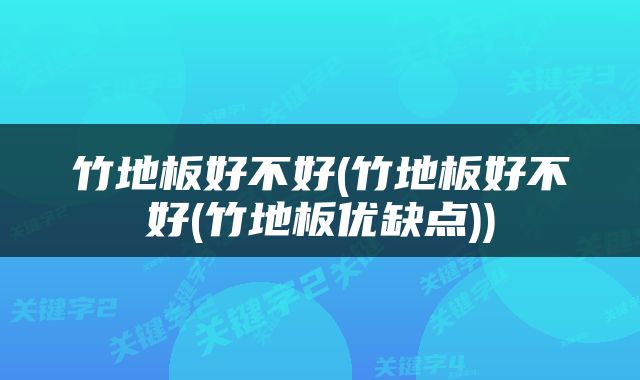 竹地板好不好(竹地板好不好(竹地板优缺点))