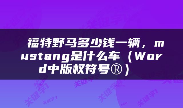  福特野马多少钱一辆，mustang是什么车（Word中版权符号®） 