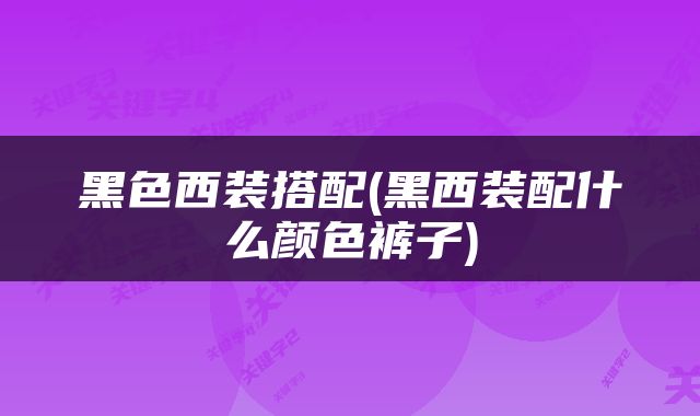黑色西装搭配(黑西装配什么颜色裤子)