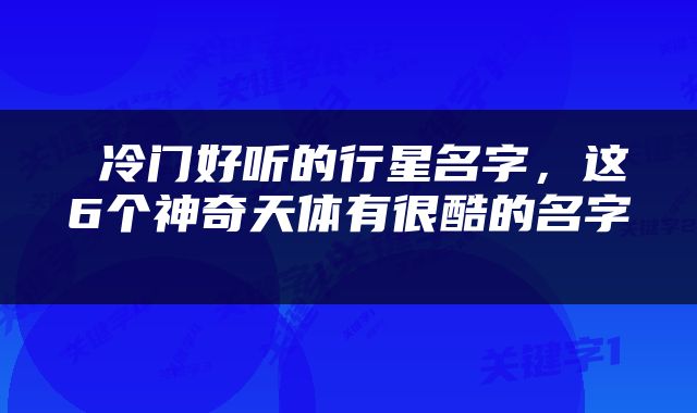  冷门好听的行星名字，这6个神奇天体有很酷的名字 