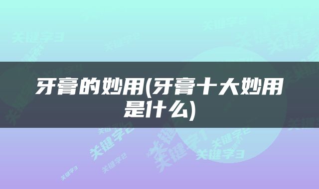 牙膏的妙用(牙膏十大妙用是什么)
