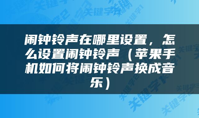 闹钟铃声在哪里设置，怎么设置闹钟铃声（苹果手机如何将闹钟铃声换成音乐）