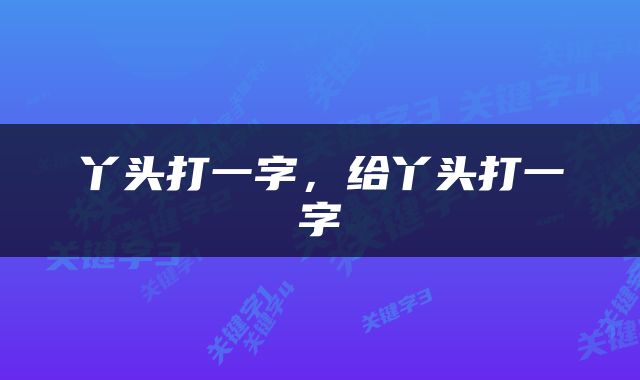 丫头打一字，给丫头打一字