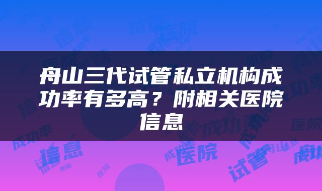 舟山三代试管私立机构成功率有多高？附相关医院信息