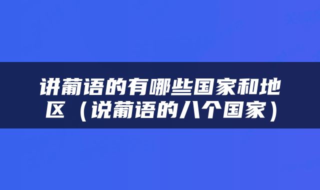 讲葡语的有哪些国家和地区（说葡语的八个国家）