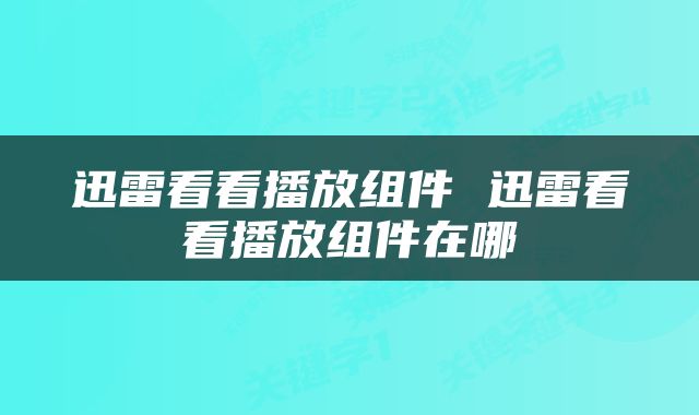 迅雷看看播放组件 迅雷看看播放组件在哪