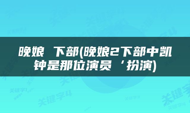 晚娘 下部(晚娘2下部中凯钟是那位演员‘扮演)