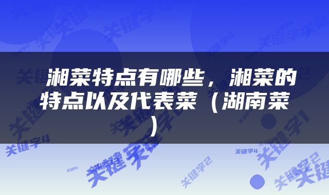  湘菜特点有哪些，湘菜的特点以及代表菜（湖南菜） 