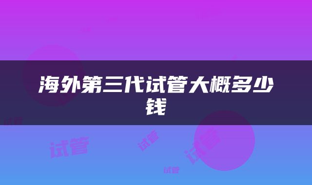 海外第三代试管大概多少钱