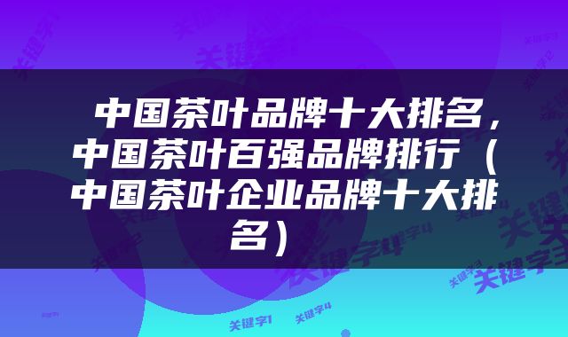  中国茶叶品牌十大排名，中国茶叶百强品牌排行（中国茶叶企业品牌十大排名） 