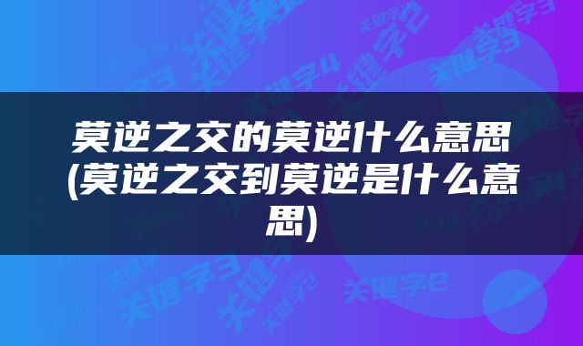 莫逆之交的莫逆什么意思(莫逆之交到莫逆是什么意思)