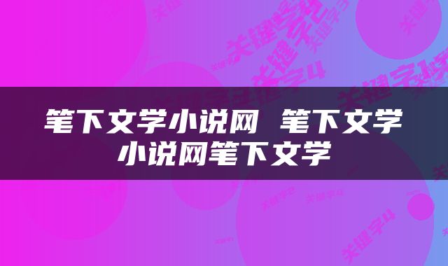 笔下文学小说网 笔下文学小说网笔下文学