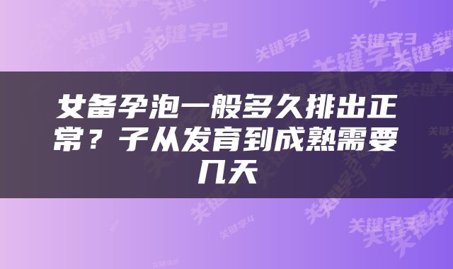 女备孕泡一般多久排出正常？子从发育到成熟需要几天