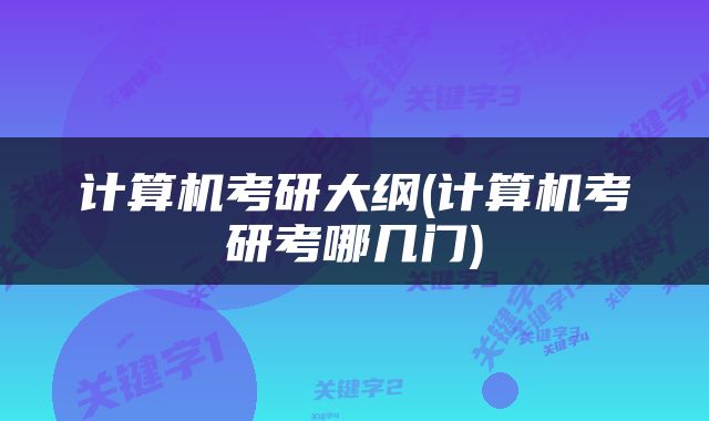 计算机考研大纲(计算机考研考哪几门)
