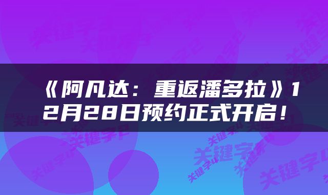 《阿凡达：重返潘多拉》12月28日预约正式开启！
