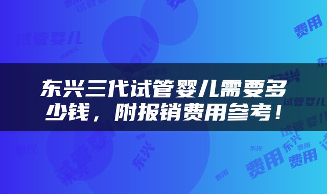 东兴三代试管婴儿需要多少钱，附报销费用参考！