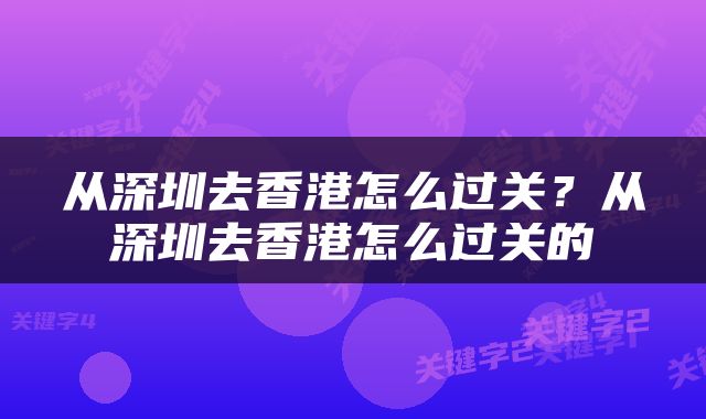 从深圳去香港怎么过关？从深圳去香港怎么过关的