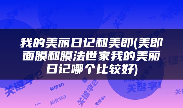 我的美丽日记和美即(美即面膜和膜法世家我的美丽日记哪个比较好)