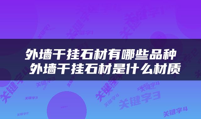 外墙干挂石材有哪些品种 外墙干挂石材是什么材质