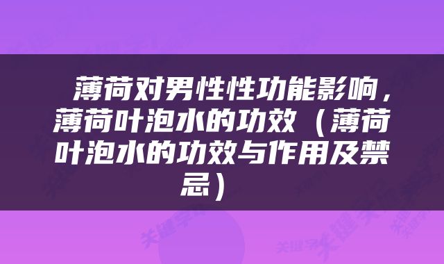  薄荷对男性性功能影响，薄荷叶泡水的功效（薄荷叶泡水的功效与作用及禁忌） 