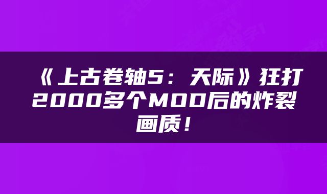 《上古卷轴5：天际》狂打2000多个MOD后的炸裂画质！
