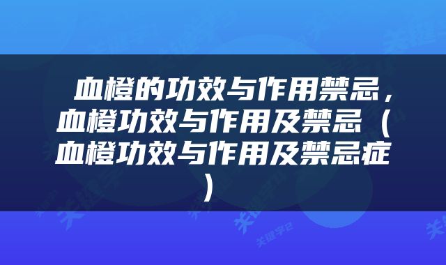  血橙的功效与作用禁忌，血橙功效与作用及禁忌（血橙功效与作用及禁忌症） 