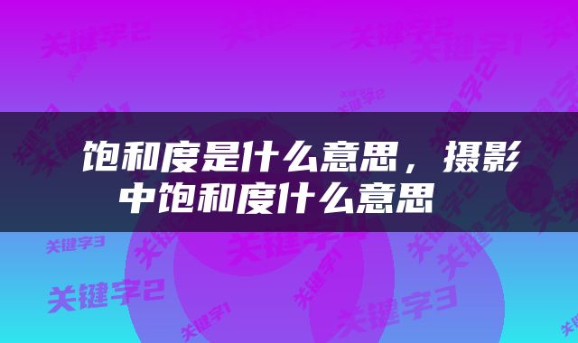  饱和度是什么意思，摄影中饱和度什么意思 