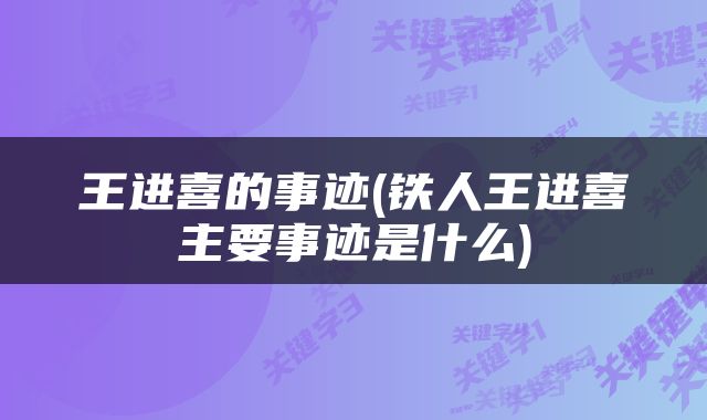 王进喜的事迹(铁人王进喜主要事迹是什么)