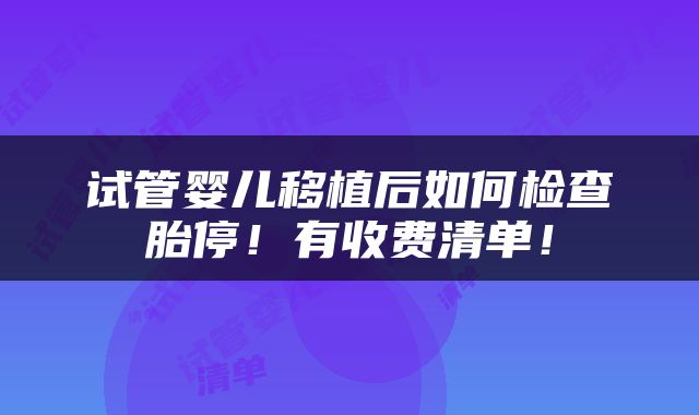 试管婴儿移植后如何检查胎停！有收费清单！