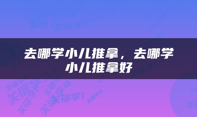 去哪学小儿推拿，去哪学小儿推拿好