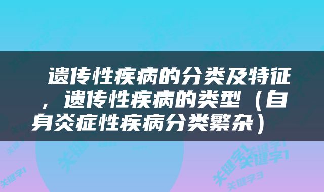  遗传性疾病的分类及特征，遗传性疾病的类型（自身炎症性疾病分类繁杂） 