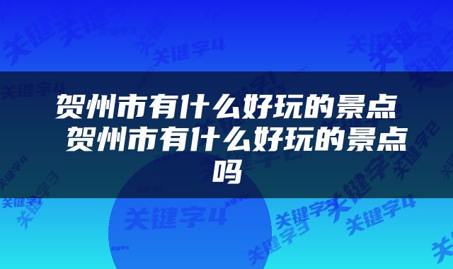 贺州市有什么好玩的景点 贺州市有什么好玩的景点吗