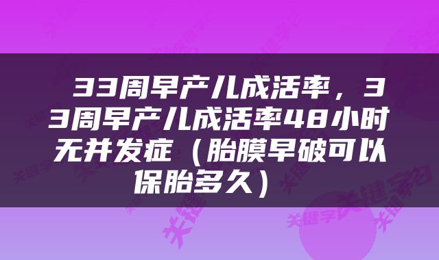  33周早产儿成活率，33周早产儿成活率48小时无并发症（胎膜早破可以保胎多久） 