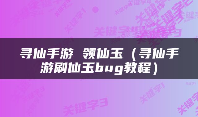 寻仙手游 领仙玉（寻仙手游刷仙玉bug教程）
