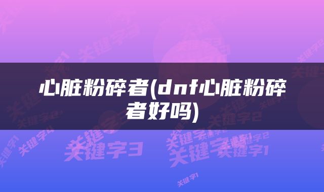 心脏粉碎者(dnf心脏粉碎者好吗)