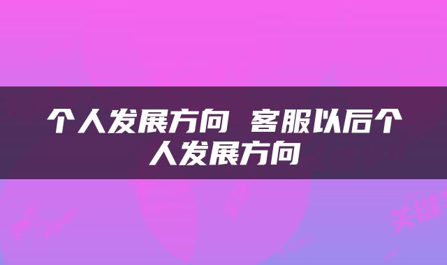 个人发展方向 客服以后个人发展方向