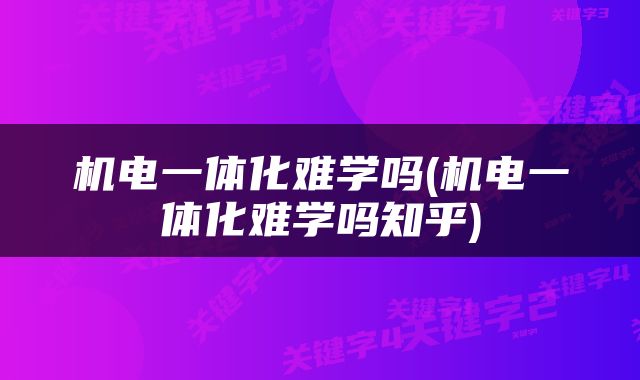 机电一体化难学吗(机电一体化难学吗知乎)